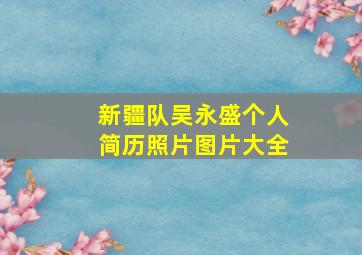 新疆队吴永盛个人简历照片图片大全