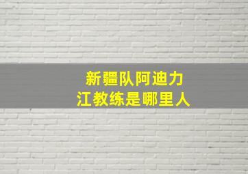 新疆队阿迪力江教练是哪里人