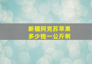 新疆阿克苏苹果多少钱一公斤啊