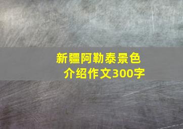 新疆阿勒泰景色介绍作文300字