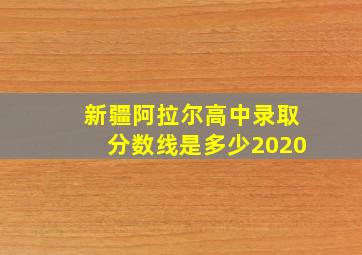 新疆阿拉尔高中录取分数线是多少2020