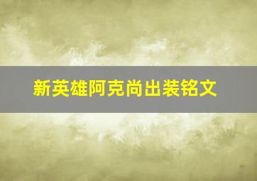 新英雄阿克尚出装铭文