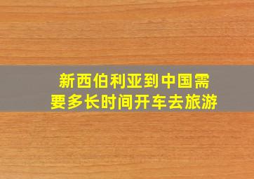 新西伯利亚到中国需要多长时间开车去旅游