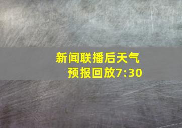 新闻联播后天气预报回放7:30