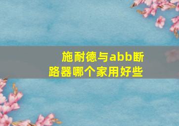 施耐德与abb断路器哪个家用好些