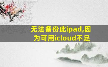 无法备份此ipad,因为可用icloud不足