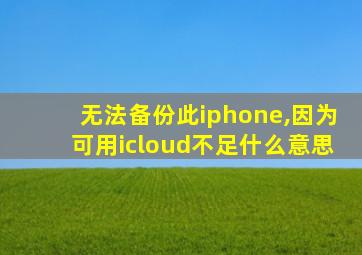 无法备份此iphone,因为可用icloud不足什么意思