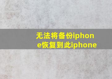 无法将备份iphone恢复到此iphone