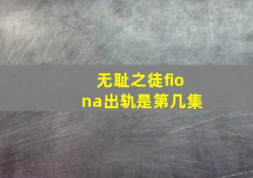 无耻之徒fiona出轨是第几集