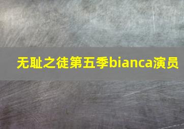 无耻之徒第五季bianca演员