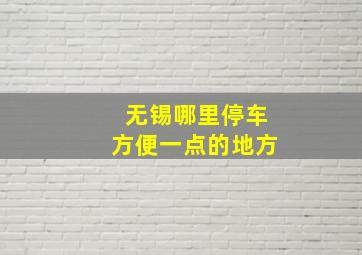 无锡哪里停车方便一点的地方