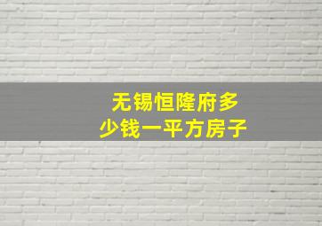 无锡恒隆府多少钱一平方房子