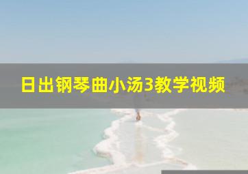 日出钢琴曲小汤3教学视频