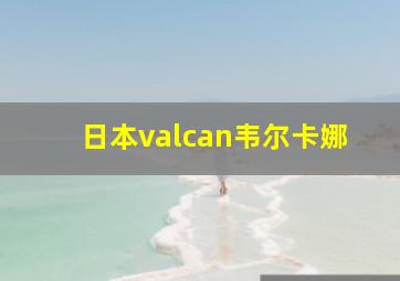 日本valcan韦尔卡娜