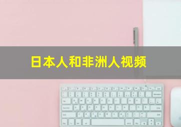 日本人和非洲人视频