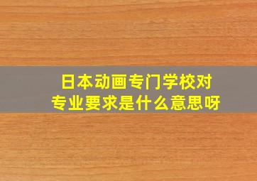 日本动画专门学校对专业要求是什么意思呀