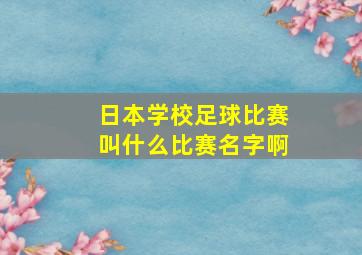 日本学校足球比赛叫什么比赛名字啊