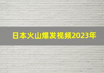 日本火山爆发视频2023年