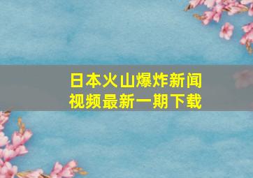 日本火山爆炸新闻视频最新一期下载