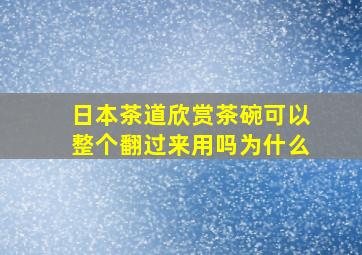 日本茶道欣赏茶碗可以整个翻过来用吗为什么