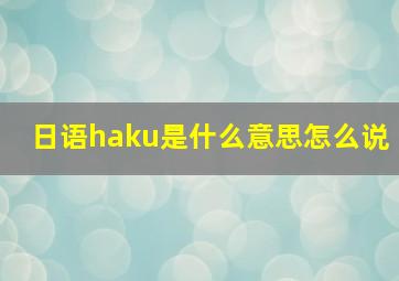 日语haku是什么意思怎么说