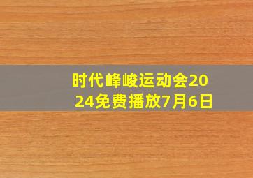 时代峰峻运动会2024免费播放7月6日