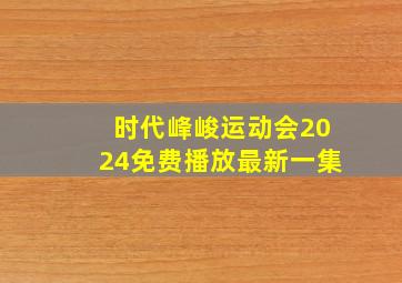 时代峰峻运动会2024免费播放最新一集