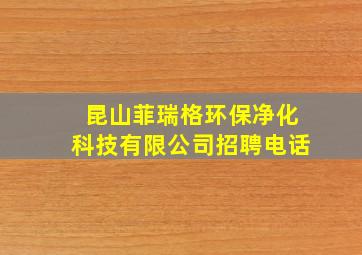 昆山菲瑞格环保净化科技有限公司招聘电话