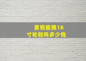 昊锐能换18寸轮毂吗多少钱