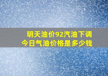 明天油价92汽油下调今日气油价格是多少钱