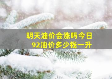 明天油价会涨吗今日92油价多少钱一升