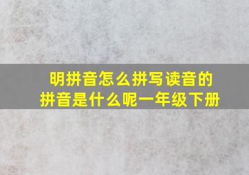 明拼音怎么拼写读音的拼音是什么呢一年级下册