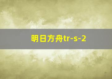 明日方舟tr-s-2