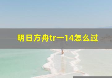 明日方舟tr一14怎么过