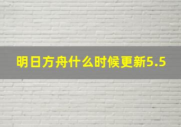 明日方舟什么时候更新5.5