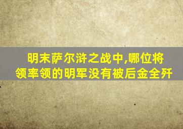 明末萨尔浒之战中,哪位将领率领的明军没有被后金全歼