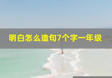 明白怎么造句7个字一年级