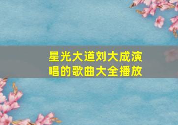 星光大道刘大成演唱的歌曲大全播放