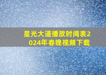 星光大道播放时间表2024年春晚视频下载