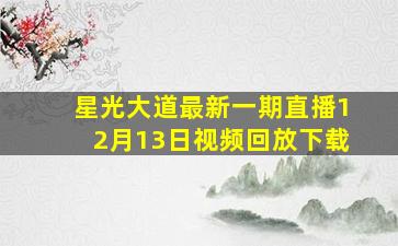 星光大道最新一期直播12月13日视频回放下载