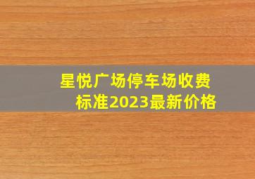 星悦广场停车场收费标准2023最新价格