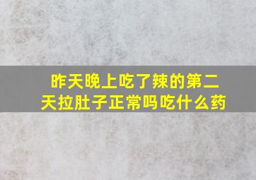 昨天晚上吃了辣的第二天拉肚子正常吗吃什么药