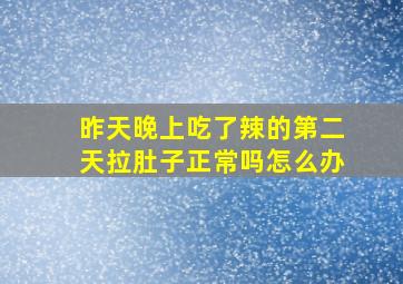 昨天晚上吃了辣的第二天拉肚子正常吗怎么办