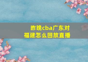 昨晚cba广东对福建怎么回放直播