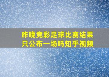 昨晚竞彩足球比赛结果只公布一场吗知乎视频