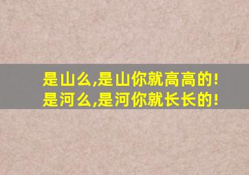 是山么,是山你就高高的!是河么,是河你就长长的!