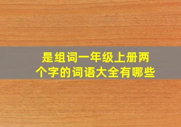 是组词一年级上册两个字的词语大全有哪些