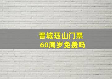 晋城珏山门票60周岁免费吗