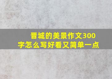 晋城的美景作文300字怎么写好看又简单一点