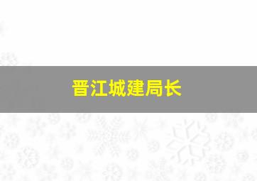 晋江城建局长